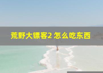 荒野大镖客2 怎么吃东西